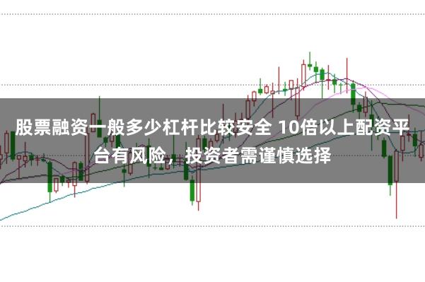 股票融资一般多少杠杆比较安全 10倍以上配资平台有风险，投资者需谨慎选择