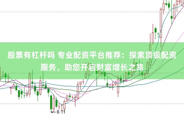 股票有杠杆吗 专业配资平台推荐：探索顶级配资服务，助您开启财富增长之路