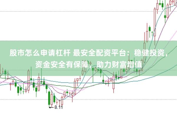 股市怎么申请杠杆 最安全配资平台：稳健投资，资金安全有保障，助力财富增值