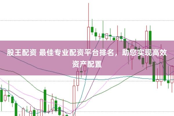 股王配资 最佳专业配资平台排名，助您实现高效资产配置