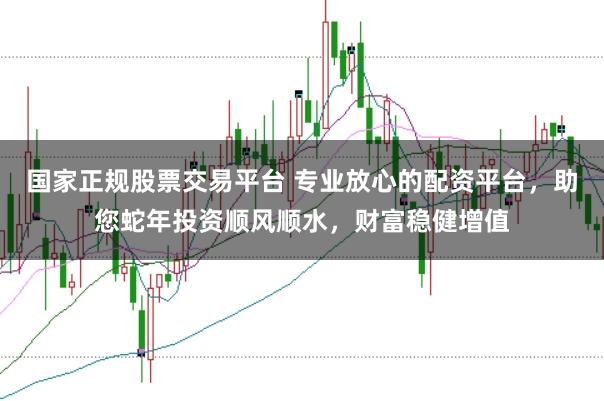 国家正规股票交易平台 专业放心的配资平台，助您蛇年投资顺风顺水，财富稳健增值