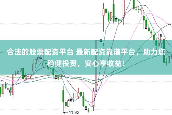 合法的股票配资平台 最新配资靠谱平台，助力您稳健投资，安心享收益！