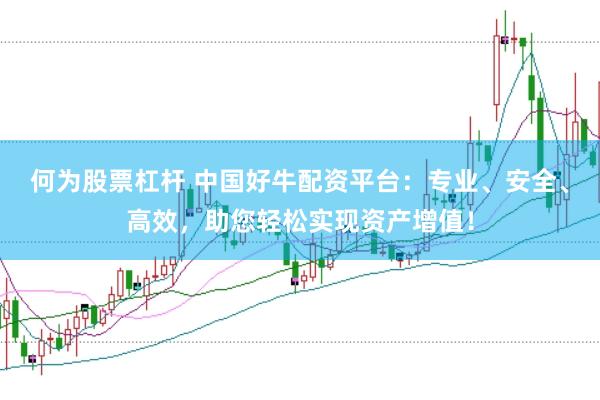 何为股票杠杆 中国好牛配资平台：专业、安全、高效，助您轻松实现资产增值！