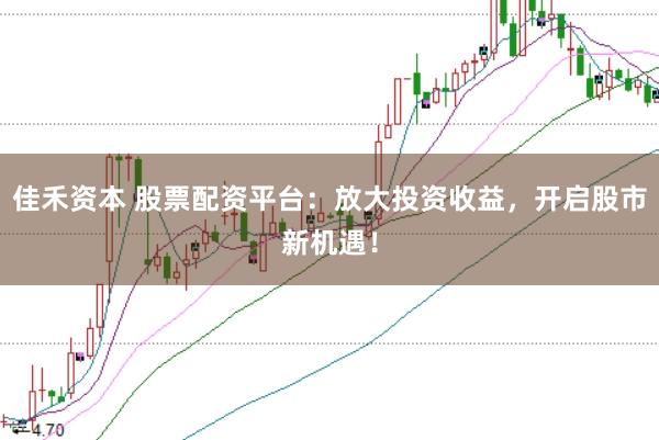 佳禾资本 股票配资平台：放大投资收益，开启股市新机遇！