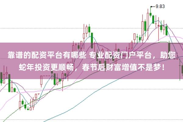 靠谱的配资平台有哪些 专业配资门户平台，助您蛇年投资更顺畅，春节后财富增值不是梦！