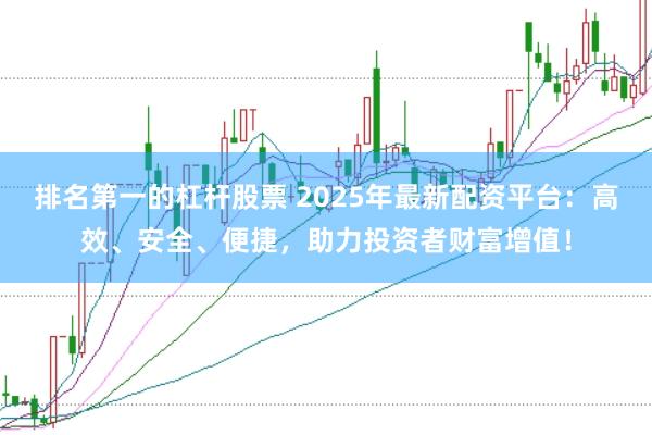 排名第一的杠杆股票 2025年最新配资平台：高效、安全、便捷，助力投资者财富增值！
