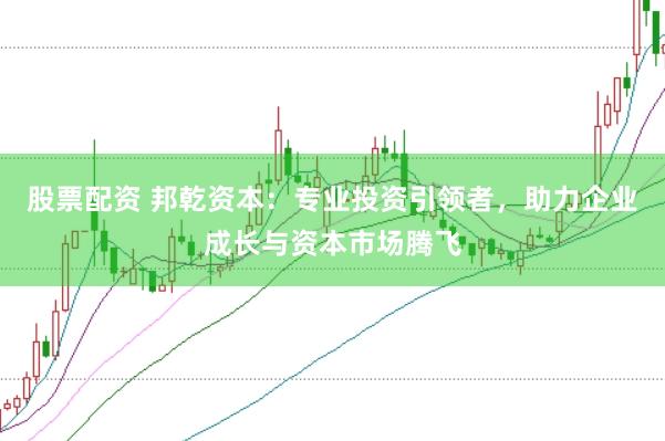股票配资 邦乾资本：专业投资引领者，助力企业成长与资本市场腾飞