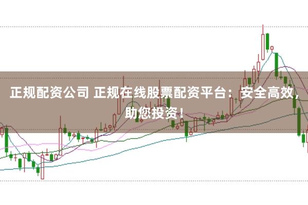 正规配资公司 正规在线股票配资平台：安全高效，助您投资！