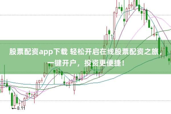 股票配资app下载 轻松开启在线股票配资之旅，一键开户，投资更便捷！