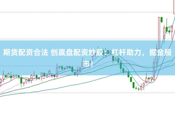 期货配资合法 创赢盘配资炒股：杠杆助力，掘金股市！