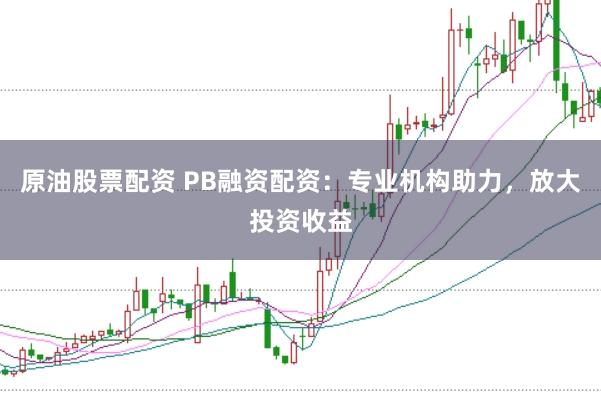 原油股票配资 PB融资配资：专业机构助力，放大投资收益