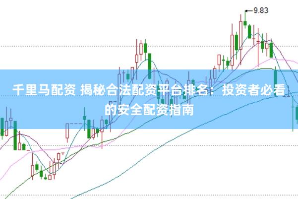 千里马配资 揭秘合法配资平台排名：投资者必看的安全配资指南