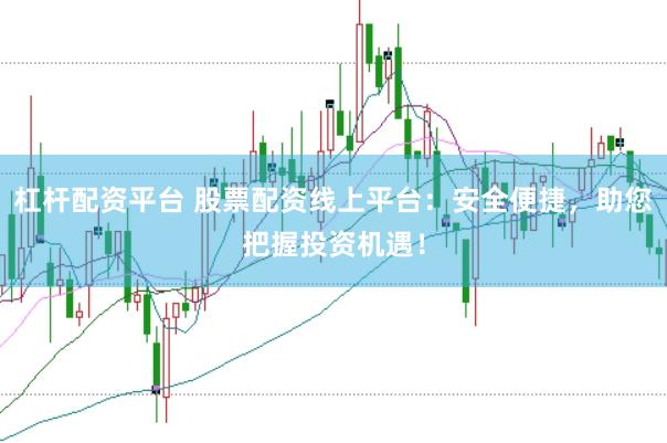 杠杆配资平台 股票配资线上平台：安全便捷，助您把握投资机遇！