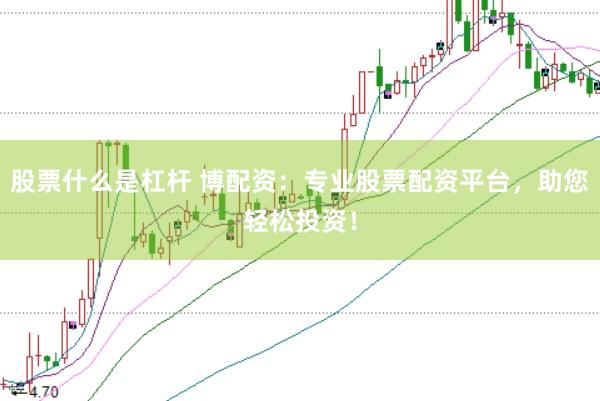 股票什么是杠杆 博配资：专业股票配资平台，助您轻松投资！