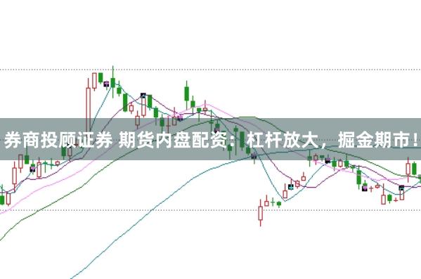 券商投顾证券 期货内盘配资：杠杆放大，掘金期市！