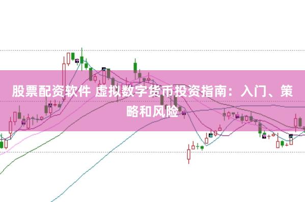 股票配资软件 虚拟数字货币投资指南：入门、策略和风险