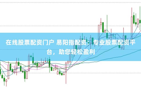 在线股票配资门户 易阳指配资：专业股票配资平台，助您轻松盈利