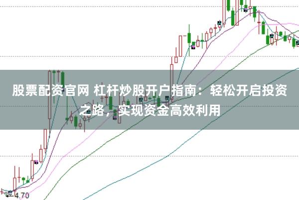股票配资官网 杠杆炒股开户指南：轻松开启投资之路，实现资金高效利用