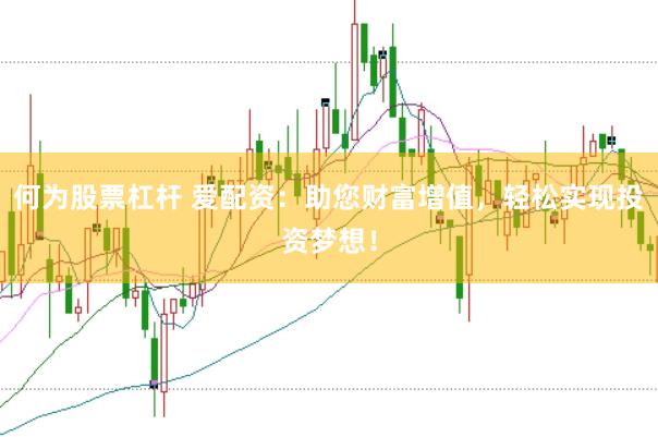 何为股票杠杆 爱配资：助您财富增值，轻松实现投资梦想！