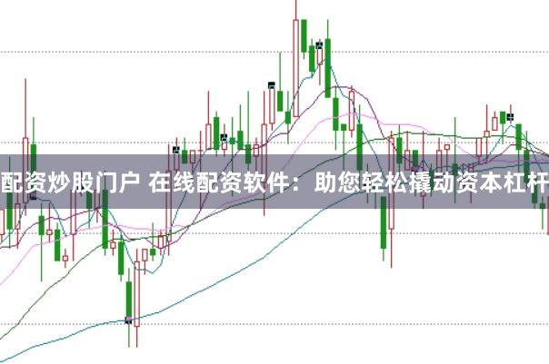 配资炒股门户 在线配资软件：助您轻松撬动资本杠杆