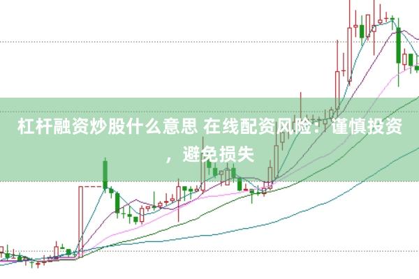 杠杆融资炒股什么意思 在线配资风险：谨慎投资，避免损失
