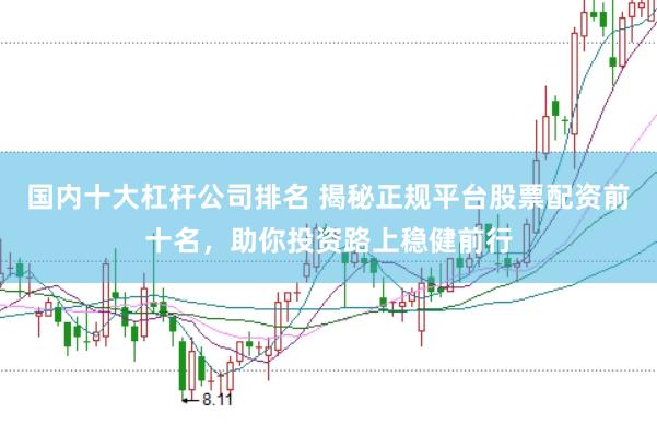 国内十大杠杆公司排名 揭秘正规平台股票配资前十名，助你投资路上稳健前行