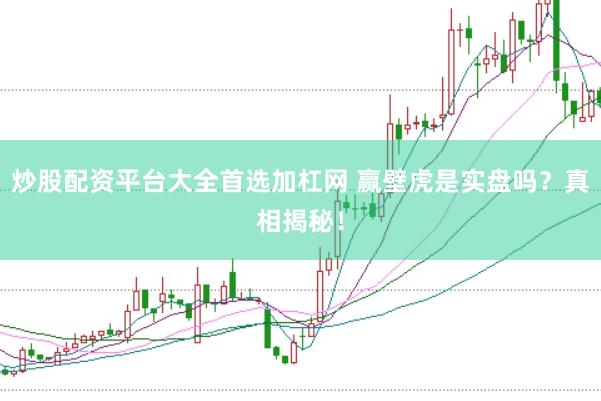 炒股配资平台大全首选加杠网 赢壁虎是实盘吗？真相揭秘！
