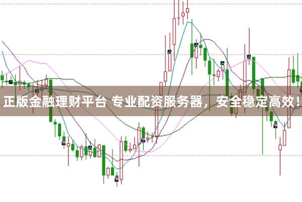 正版金融理财平台 专业配资服务器，安全稳定高效！