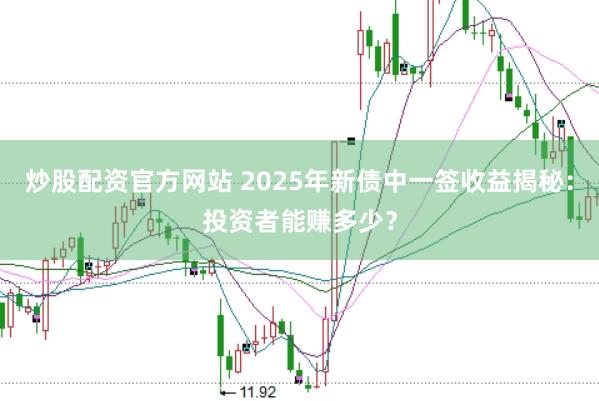 炒股配资官方网站 2025年新债中一签收益揭秘：投资者能赚多少？