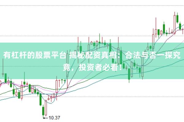 有杠杆的股票平台 揭秘配资真相：合法与否一探究竟，投资者必看！