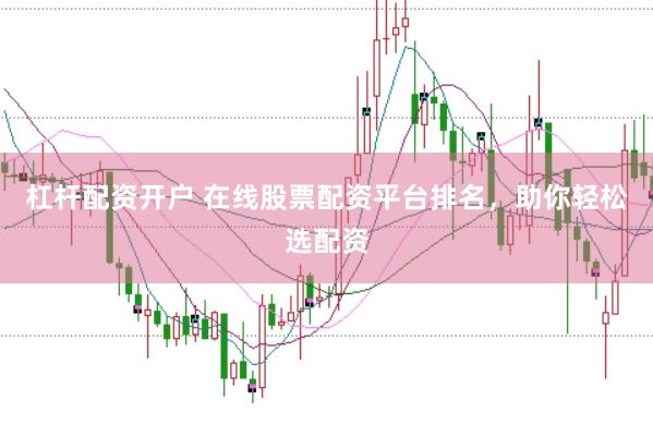 杠杆配资开户 在线股票配资平台排名，助你轻松选配资