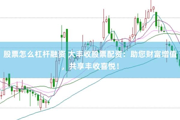 股票怎么杠杆融资 大丰收股票配资：助您财富增值，共享丰收喜悦！