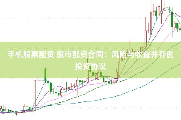 手机股票配资 股市配资合同：风险与收益并存的投资协议