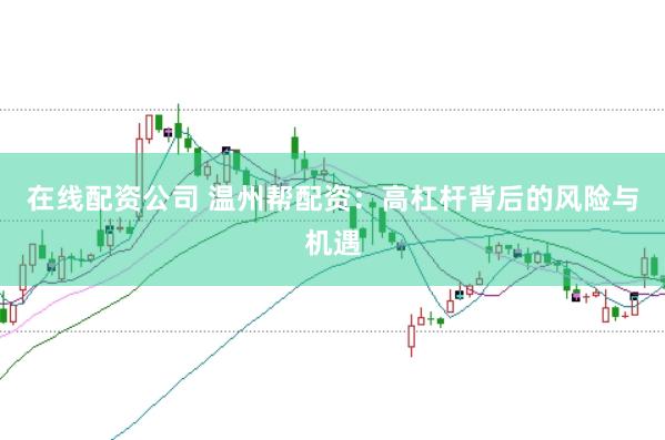 在线配资公司 温州帮配资：高杠杆背后的风险与机遇