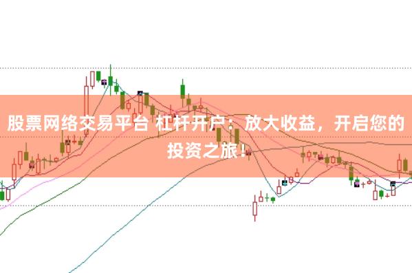 股票网络交易平台 杠杆开户：放大收益，开启您的投资之旅！