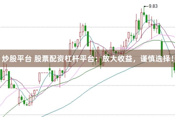 炒股平台 股票配资杠杆平台：放大收益，谨慎选择！