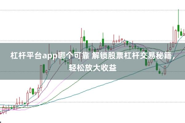 杠杆平台app哪个可靠 解锁股票杠杆交易秘籍，轻松放大收益