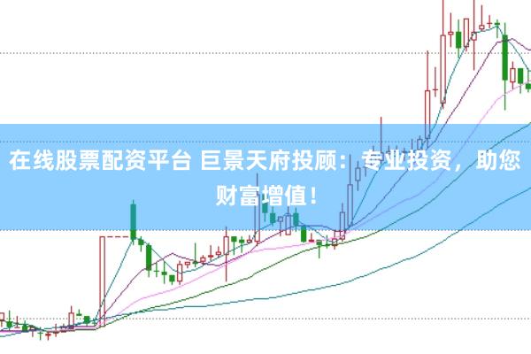 在线股票配资平台 巨景天府投顾：专业投资，助您财富增值！