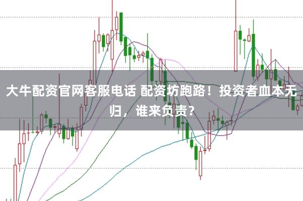 大牛配资官网客服电话 配资坊跑路！投资者血本无归，谁来负责？