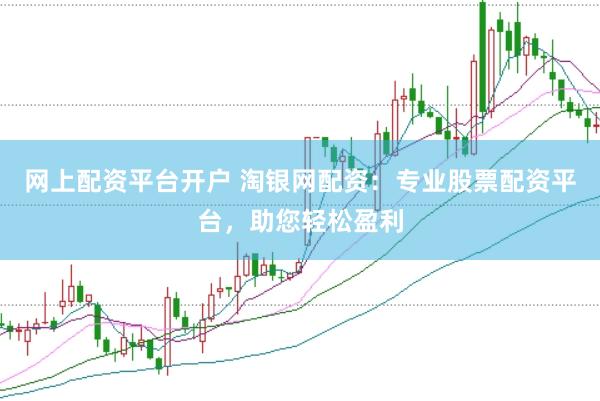 网上配资平台开户 淘银网配资：专业股票配资平台，助您轻松盈利