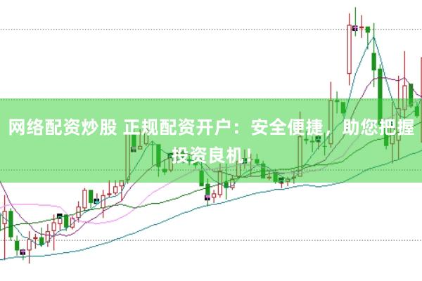 网络配资炒股 正规配资开户：安全便捷，助您把握投资良机！