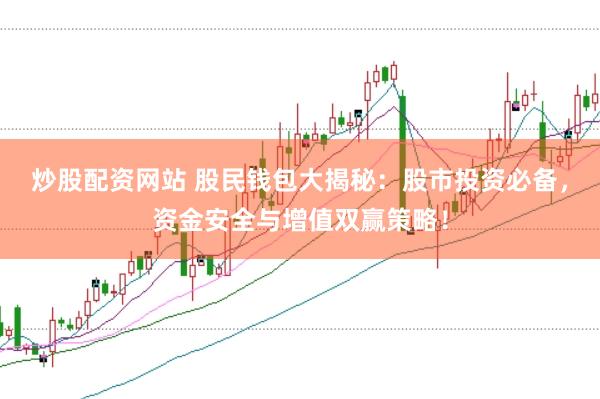 炒股配资网站 股民钱包大揭秘：股市投资必备，资金安全与增值双赢策略！