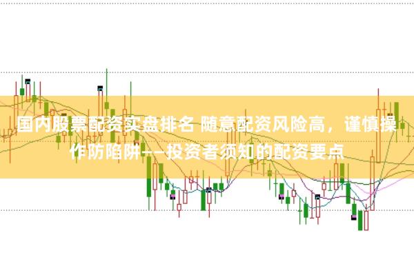 国内股票配资实盘排名 随意配资风险高，谨慎操作防陷阱——投资者须知的配资要点