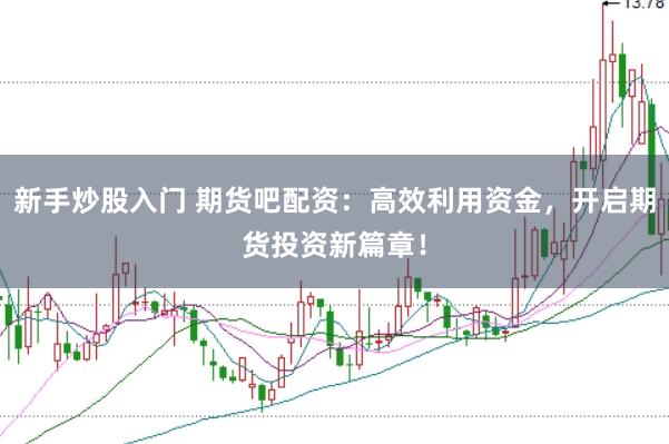 新手炒股入门 期货吧配资：高效利用资金，开启期货投资新篇章！