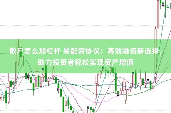 散户怎么加杠杆 易配资协议：高效融资新选择，助力投资者轻松实现资产增值