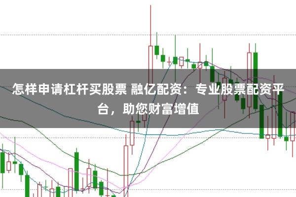 怎样申请杠杆买股票 融亿配资：专业股票配资平台，助您财富增值