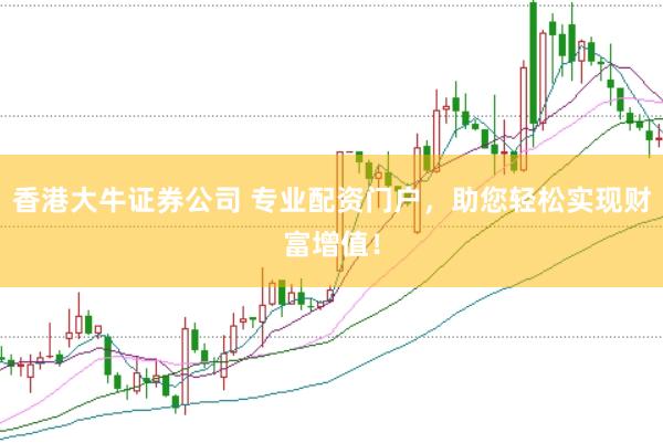 香港大牛证券公司 专业配资门户，助您轻松实现财富增值！