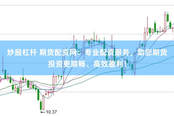 炒股杠杆 期货配资网：专业配资服务，助您期货投资更顺畅、高效盈利！