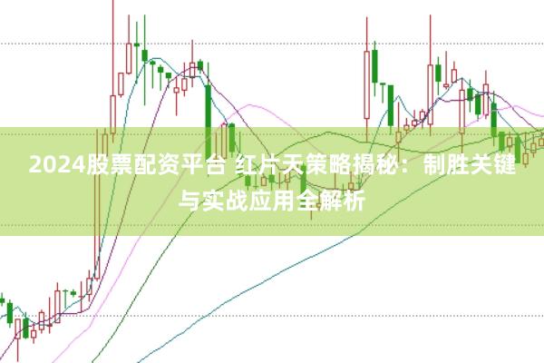 2024股票配资平台 红片天策略揭秘：制胜关键与实战应用全解析