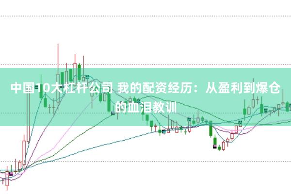 中国10大杠杆公司 我的配资经历：从盈利到爆仓的血泪教训